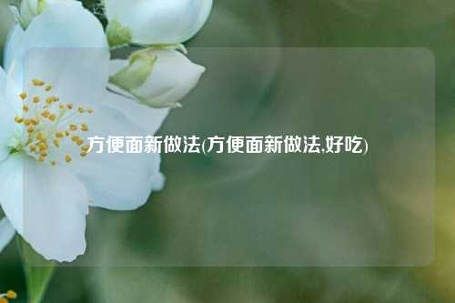 方便面新做法(方便面新做法,好吃)